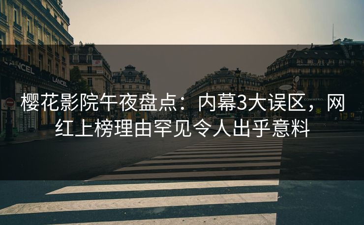 樱花影院午夜盘点：内幕3大误区，网红上榜理由罕见令人出乎意料