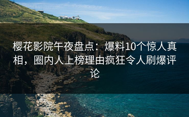 樱花影院午夜盘点：爆料10个惊人真相，圈内人上榜理由疯狂令人刷爆评论