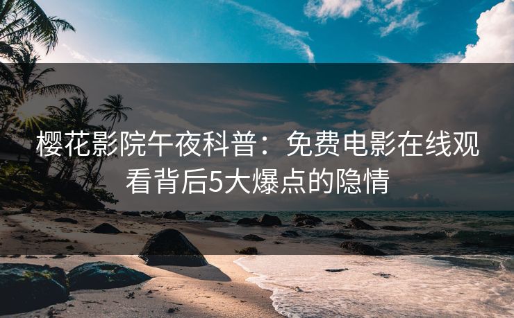 樱花影院午夜科普：免费电影在线观看背后5大爆点的隐情
