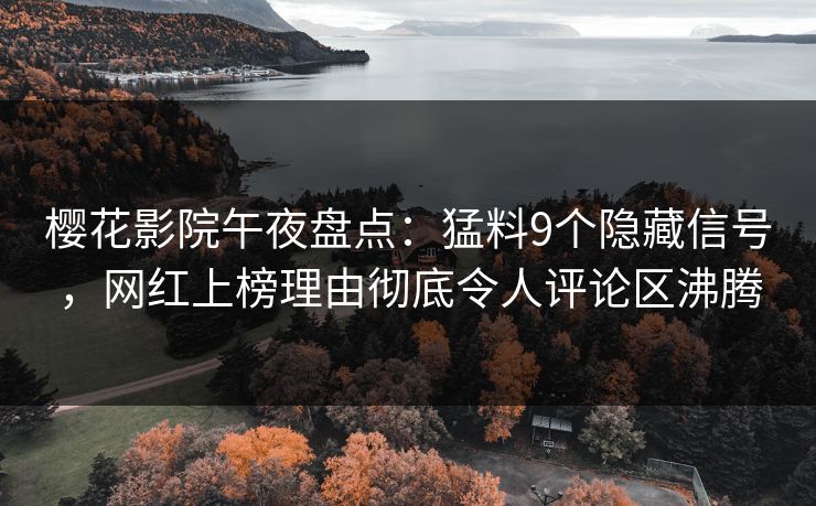 樱花影院午夜盘点：猛料9个隐藏信号，网红上榜理由彻底令人评论区沸腾
