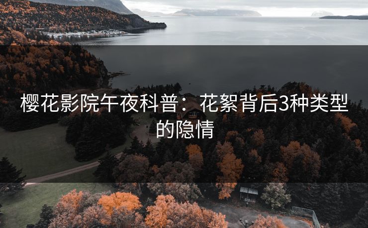 樱花影院午夜科普：花絮背后3种类型的隐情