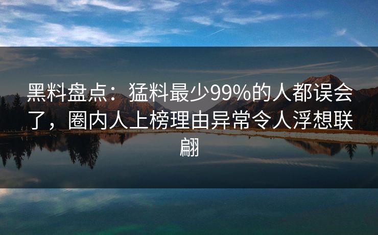 黑料盘点：猛料最少99%的人都误会了，圈内人上榜理由异常令人浮想联翩