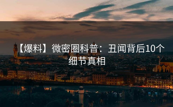 【爆料】微密圈科普：丑闻背后10个细节真相