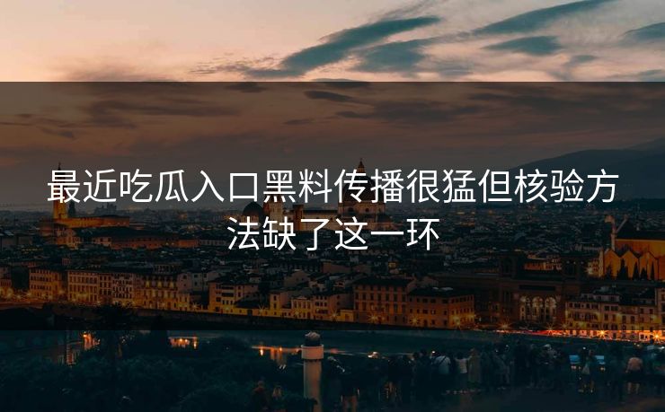 最近吃瓜入口黑料传播很猛但核验方法缺了这一环 最近吃瓜入口黑料传播很猛但核验方法缺了这一环